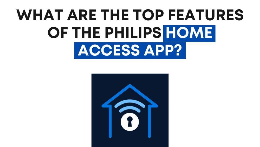 What Are the Top Features of the Philips Home Access App?
